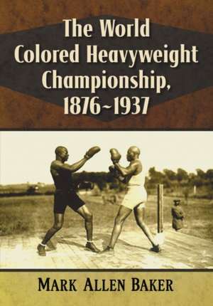 World Colored Heavyweight Championship, 1876-1937 de Mark Allen Baker