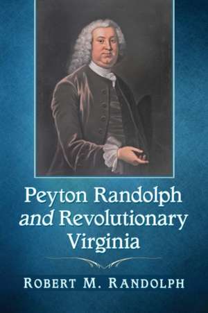 Peyton Randolph and Revolutionary Virginia de Robert M. Randolph