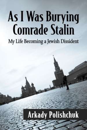 As I Was Burying Comrade Stalin de Arkady Polishchuk