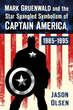 Mark Gruenwald and the Star Spangled Symbolism of Captain America, 1985-1995 de Jason Olsen