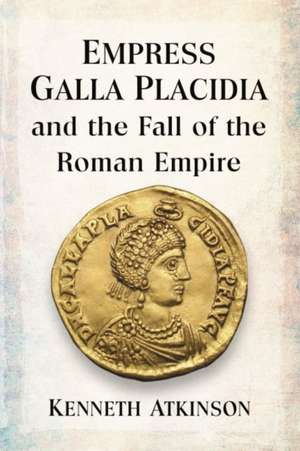 Empress Galla Placidia and the Fall of the Roman Empire de Kenneth Atkinson