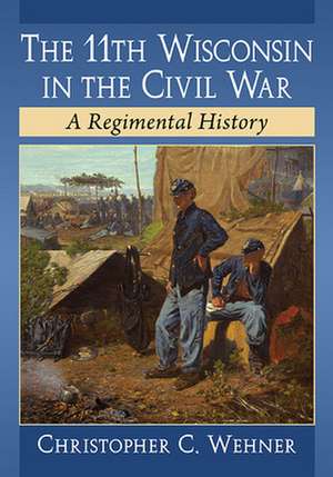 The 11th Wisconsin in the Civil War de Christopher C. Wehner