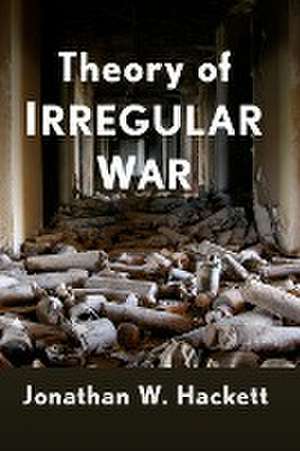 Theory of Irregular War de Jonathan W. Hackett