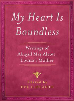 My Heart Is Boundless: Writings of Abigail May Alcott, Louisa's Mother de Abigail May Alcott