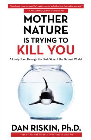 Mother Nature Is Trying to Kill You: A Lively Tour Through the Dark Side of the Natural World de Dan Riskin