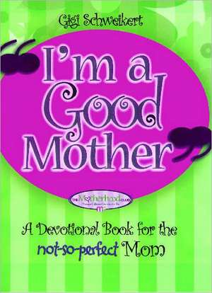 I'm a Good Mother: Affirmations for the Not-So-Perfect Mom de Gigi Schweikert