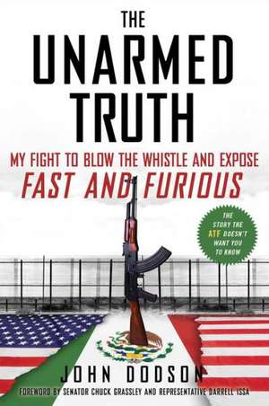 The Unarmed Truth: My Fight to Blow the Whistle and Expose Fast and Furious de John Dodson