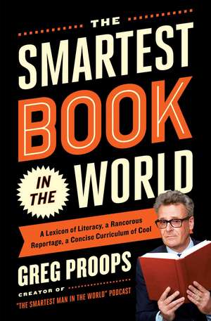 The Smartest Book in the World: A Lexicon of Literacy, A Rancorous Reportage, A Concise Curriculum of Cool de Greg Proops