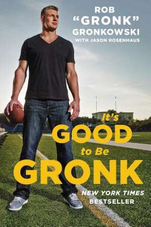 It's Good to Be Gronk de Rob "Gronk" Gronkowski