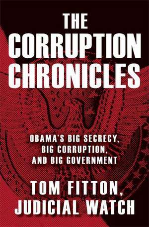 The Corruption Chronicles: Obama's Big Secrecy, Big Corruption, and Big Government de Tom Fitton