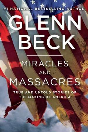 Miracles and Massacres: True and Untold Stories of the Making of America de Glenn Beck