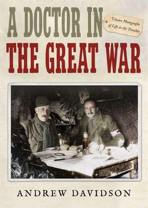 A Doctor in the Great War: Unseen Photographs of Life in the Trenches de Andrew Davidson