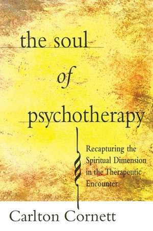 The Soul of Psychotherapy: Recapturing the Spiritual Dimension in the Therepeutical Encounter de Carlton Cornett