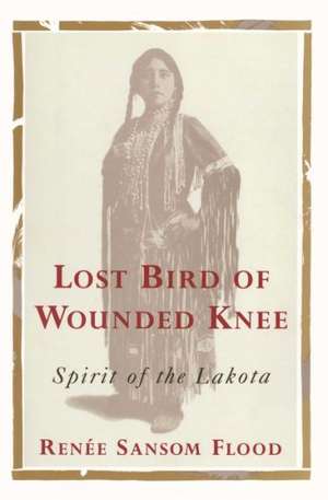 Lost Bird of Wounded Knee: Spirit of the Lakota de Renee Sansom Flood