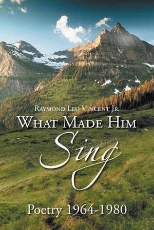 What Made Him Sing de Raymond Leo Vincent Jr