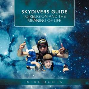 Skydivers Guide to Religion and the Meaning of Life de Mike Jones