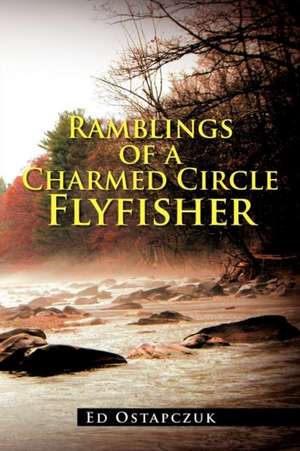 Ramblings of a Charmed Circle Flyfisher de Ed Ostapczuk