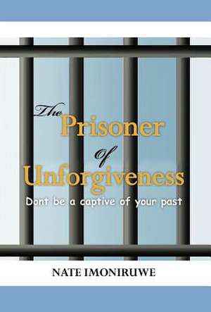 The Prisoner of Unforgiveness de Nate Imoniruwe