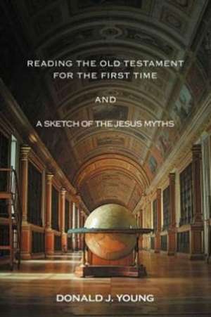 Reading The Old Testament For The First Time And A Sketch Of The Jesus Myths de Donald J. Young