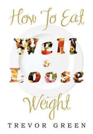 HOW TO EAT WELL AND LOOSE WEIGHT de Trevor Green