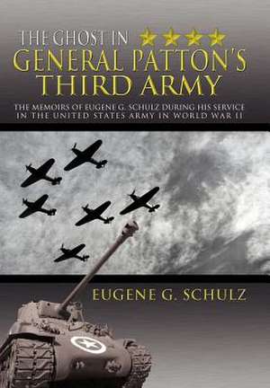 The Ghost in General Patton's Third Army de Eugene G. Schulz