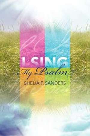 I Sing My Psalm de Shelia P. Sanders