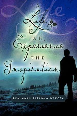 A Life An Experience The Inspiration de Benjamin Tatanka Dakota