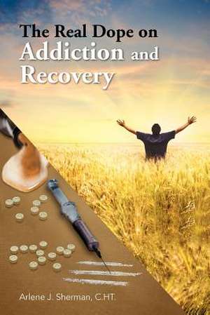 The Real Dope on Addiction and Recovery de Arlene J. C. Ht Sherman