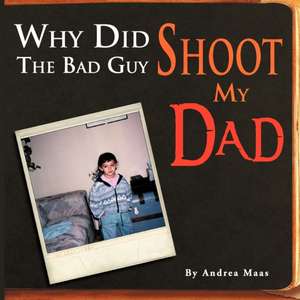 Why Did The Bad Guy Shoot My Dad de Andrea Maas