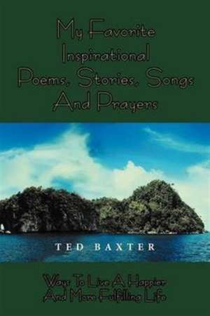 MY FAVORITE INSPIRATIONAL POEMS,STORIES,SONGS AND PRAYERS de Ted Baxter