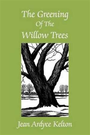 The Greening of the Willow Trees de Jean Ardyce Kelton