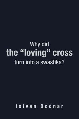 Why Did the "Loving" Cross Turn Into a Swastika de Istvan Bodnar