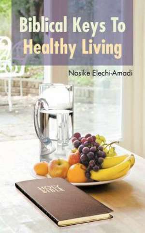 Biblical Keys to Healthy Living de Nosike Elechi-Amadi