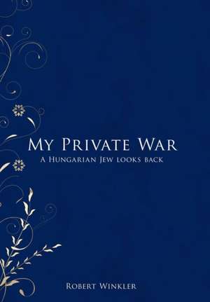 My Private War: A Hungarian Jew Looks Back de Robert Winkler