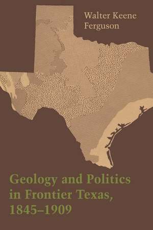 Geology and Politics in Frontier Texas, 1845–1909 de Walter Keene Ferguson