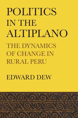 Politics in the Altiplano: The Dynamics of Change in Rural Peru de Edward Dew