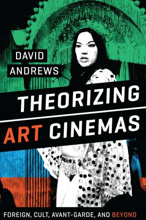 Theorizing Art Cinemas: Foreign, Cult, Avant-Garde, and Beyond de David Andrews