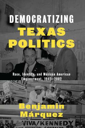 Democratizing Texas Politics: Race, Identity, and Mexican American Empowerment, 1945-2002 de Benjamin Márquez