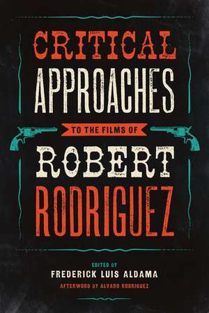 Critical Approaches to the Films of Robert Rodriguez de Frederick Luis Aldama