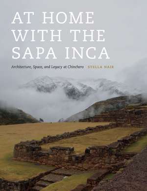 At Home with the Sapa Inca: Architecture, Space, and Legacy at Chinchero de Stella Nair