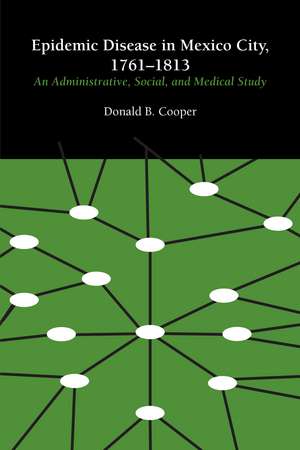 Epidemic Disease in Mexico City, 1761–1813: An Administrative, Social, and Medical Study de Donald B. Cooper