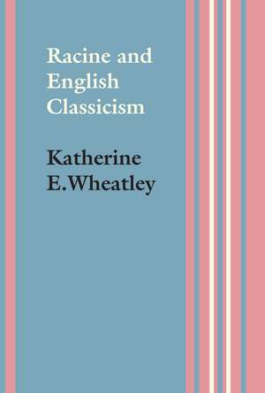 Racine and English Classicism de Katherine E. Wheatley