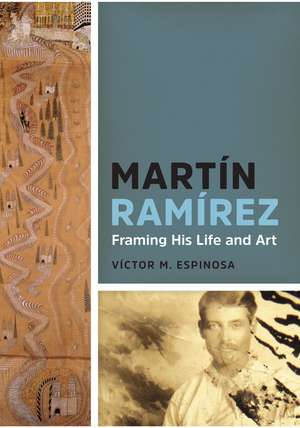 Martín Ramírez: Framing His Life and Art de Víctor M. Espinosa