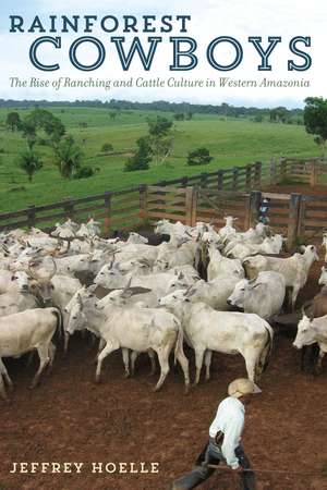 Rainforest Cowboys: The Rise of Ranching and Cattle Culture in Western Amazonia de Jeffrey Hoelle