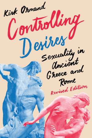 Controlling Desires: Sexuality in Ancient Greece and Rome de Kirk Ormand