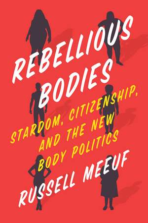 Rebellious Bodies: Stardom, Citizenship, and the New Body Politics de Russell Meeuf