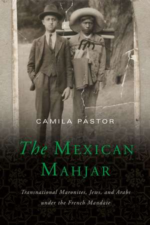 The Mexican Mahjar: Transnational Maronites, Jews, and Arabs under the French Mandate de Camila Pastor