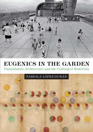 Eugenics in the Garden: Transatlantic Architecture and the Crafting of Modernity de Fabiola López-Durán