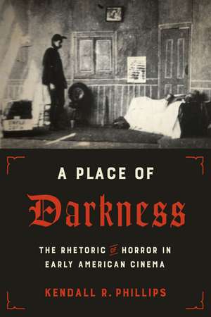 A Place of Darkness: The Rhetoric of Horror in Early American Cinema de Kendall R. Phillips