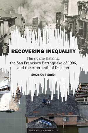 Recovering Inequality: Hurricane Katrina, the San Francisco Earthquake of 1906, and the Aftermath of Disaster de Steve Kroll-Smith